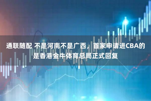 通联随配 不是河南不是广西，首家申请进CBA的是香港金牛体育总局正式回复