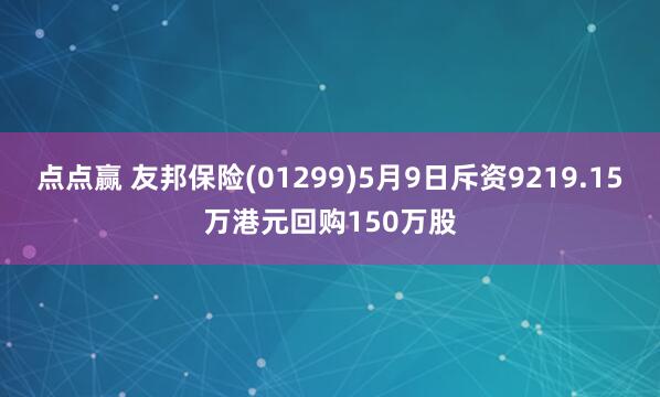 点点赢 友邦保险(01299)5月9日斥资9219.15万港元回购150万股