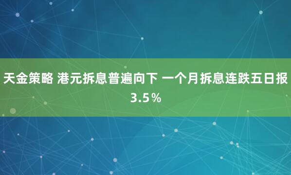 天金策略 港元拆息普遍向下 一个月拆息连跌五日报3.5％