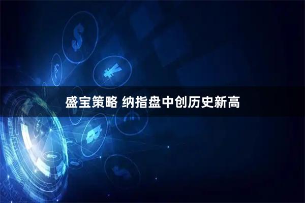 盛宝策略 纳指盘中创历史新高