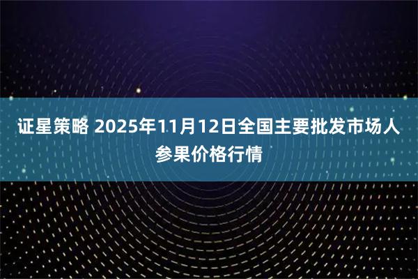 证星策略 2025年11月12日全国主要批发市场人参果价格行情
